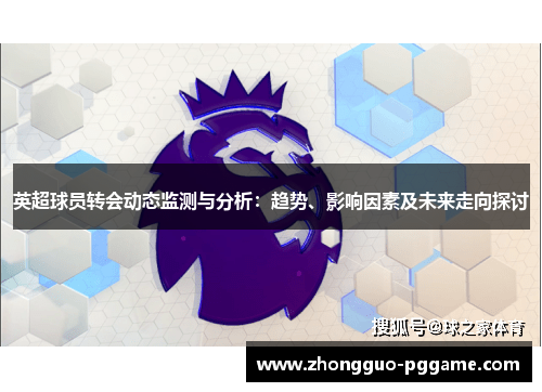 英超球员转会动态监测与分析:趋势、影响因素及未来走向探讨 英超球员转会动态监测与分析:趋势、影响因素及未来走向探讨