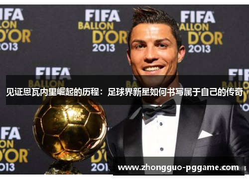 见证恩瓦内里崛起的历程：足球界新星如何书写属于自己的传奇