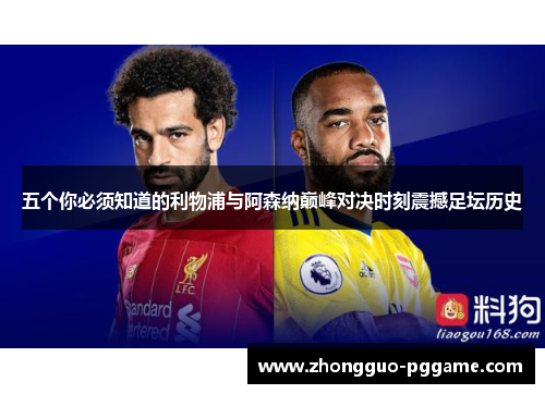 五个你必须知道的利物浦与阿森纳巅峰对决时刻震撼足坛历史 五个你必须知道的利物浦与阿森纳巅峰对决时刻震撼足坛历史