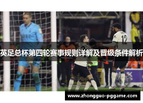 英足总杯第四轮赛事规则详解及晋级条件解析 英足总杯第四轮赛事规则详解及晋级条件解析