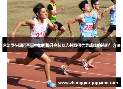运动员在国际赛事中如何提升竞技状态并取得优异成绩的策略与方法 运动员在国际赛事中如何提升竞技状态并取得优异成绩的策略与方法