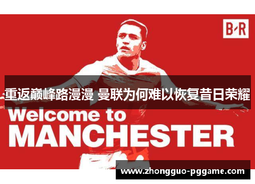 重返巅峰路漫漫 曼联为何难以恢复昔日荣耀 重返巅峰路漫漫 曼联为何难以恢复昔日荣耀