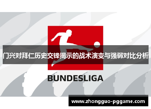 门兴对拜仁历史交锋揭示的战术演变与强弱对比分析