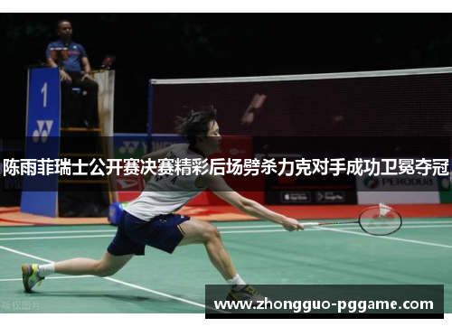 陈雨菲瑞士公开赛决赛精彩后场劈杀力克对手成功卫冕夺冠