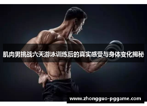 肌肉男挑战六天游泳训练后的真实感受与身体变化揭秘 肌肉男挑战六天游泳训练后的真实感受与身体变化揭秘