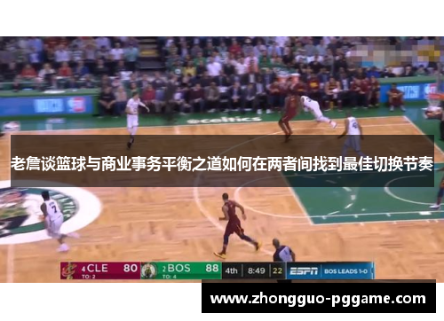 老詹谈篮球与商业事务平衡之道如何在两者间找到最佳切换节奏 老詹谈篮球与商业事务平衡之道如何在两者间找到最佳切换节奏