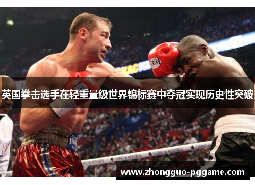 英国拳击选手在轻重量级世界锦标赛中夺冠实现历史性突破