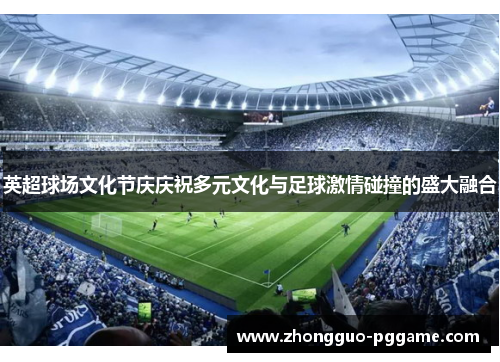 英超球场文化节庆庆祝多元文化与足球激情碰撞的盛大融合