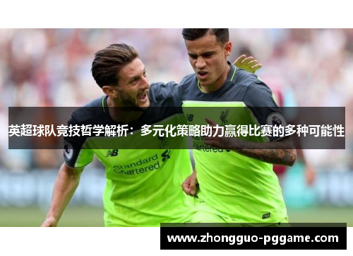 英超球队竞技哲学解析：多元化策略助力赢得比赛的多种可能性