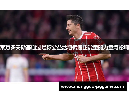 莱万多夫斯基通过足球公益活动传递正能量的力量与影响 莱万多夫斯基通过足球公益活动传递正能量的力量与影响