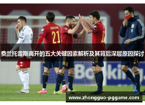 费兰托雷斯离开的五大关键因素解析及其背后深层原因探讨 费兰托雷斯离开的五大关键因素解析及其背后深层原因探讨