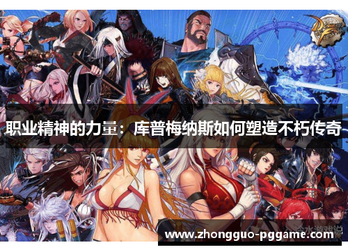 职业精神的力量:库普梅纳斯如何塑造不朽传奇 职业精神的力量:库普梅纳斯如何塑造不朽传奇