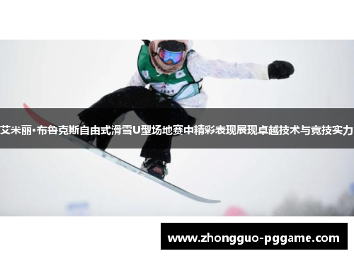 艾米丽·布鲁克斯自由式滑雪U型场地赛中精彩表现展现卓越技术与竞技实力 艾米丽·布鲁克斯自由式滑雪U型场地赛中精彩表现展现卓越技术与竞技实力