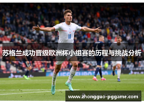 苏格兰成功晋级欧洲杯小组赛的历程与挑战分析 苏格兰成功晋级欧洲杯小组赛的历程与挑战分析