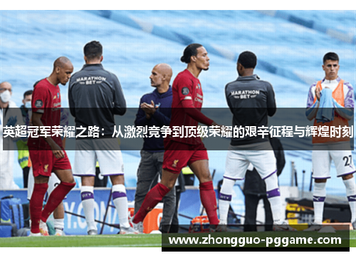 英超冠军荣耀之路:从激烈竞争到顶级荣耀的艰辛征程与辉煌时刻 英超冠军荣耀之路:从激烈竞争到顶级荣耀的艰辛征程与辉煌时刻
