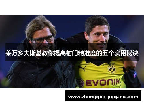 莱万多夫斯基教你提高射门精准度的五个实用秘诀