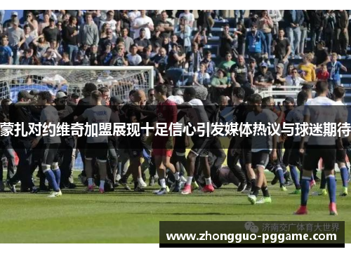 蒙扎对约维奇加盟展现十足信心引发媒体热议与球迷期待