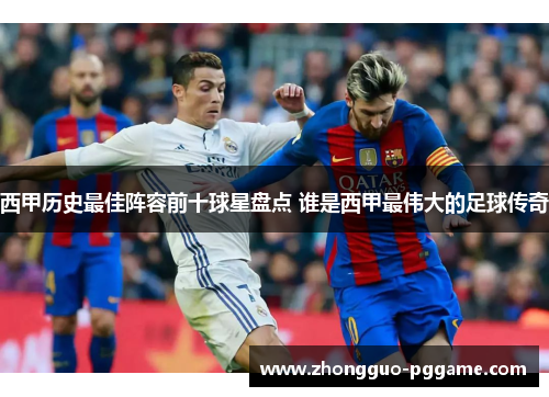 西甲历史最佳阵容前十球星盘点 谁是西甲最伟大的足球传奇