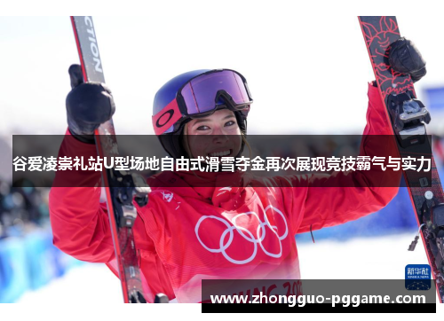 谷爱凌崇礼站U型场地自由式滑雪夺金再次展现竞技霸气与实力