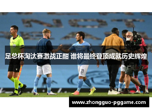 足总杯淘汰赛激战正酣 谁将最终登顶成就历史辉煌