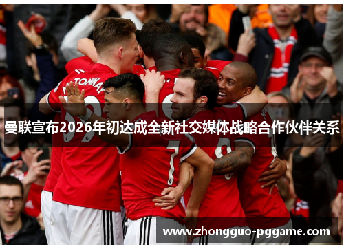 曼联宣布2026年初达成全新社交媒体战略合作伙伴关系
