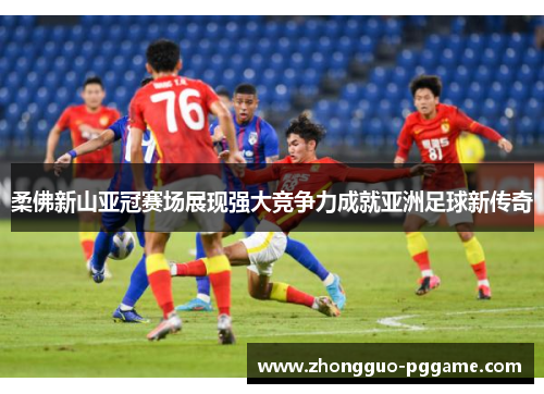 柔佛新山亚冠赛场展现强大竞争力成就亚洲足球新传奇