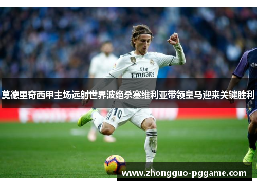 莫德里奇西甲主场远射世界波绝杀塞维利亚带领皇马迎来关键胜利 莫德里奇西甲主场远射世界波绝杀塞维利亚带领皇马迎来关键胜利
