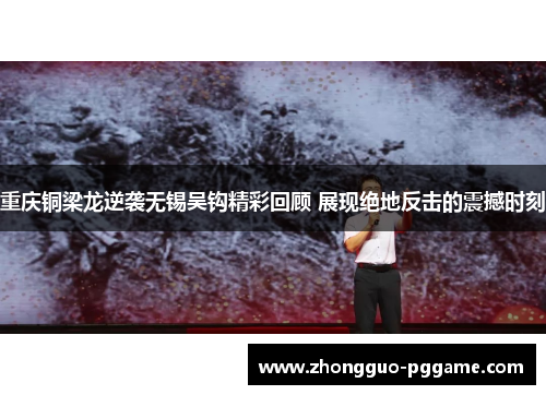 重庆铜梁龙逆袭无锡吴钩精彩回顾 展现绝地反击的震撼时刻 重庆铜梁龙逆袭无锡吴钩精彩回顾 展现绝地反击的震撼时刻