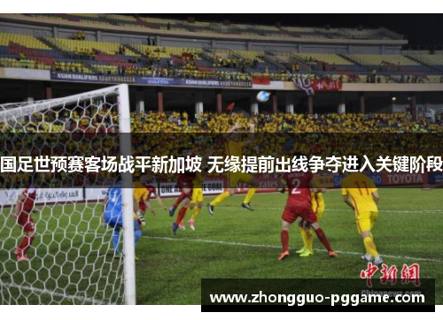 国足世预赛客场战平新加坡 无缘提前出线争夺进入关键阶段
